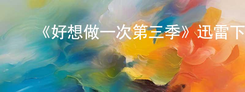 陈德馨的动漫综艺大全,《好想做一次第三季》迅雷下载/在线观看-都市情感-美剧天堂